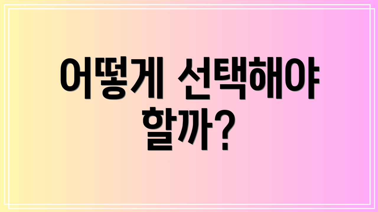 어떻게 선택해야 할까?