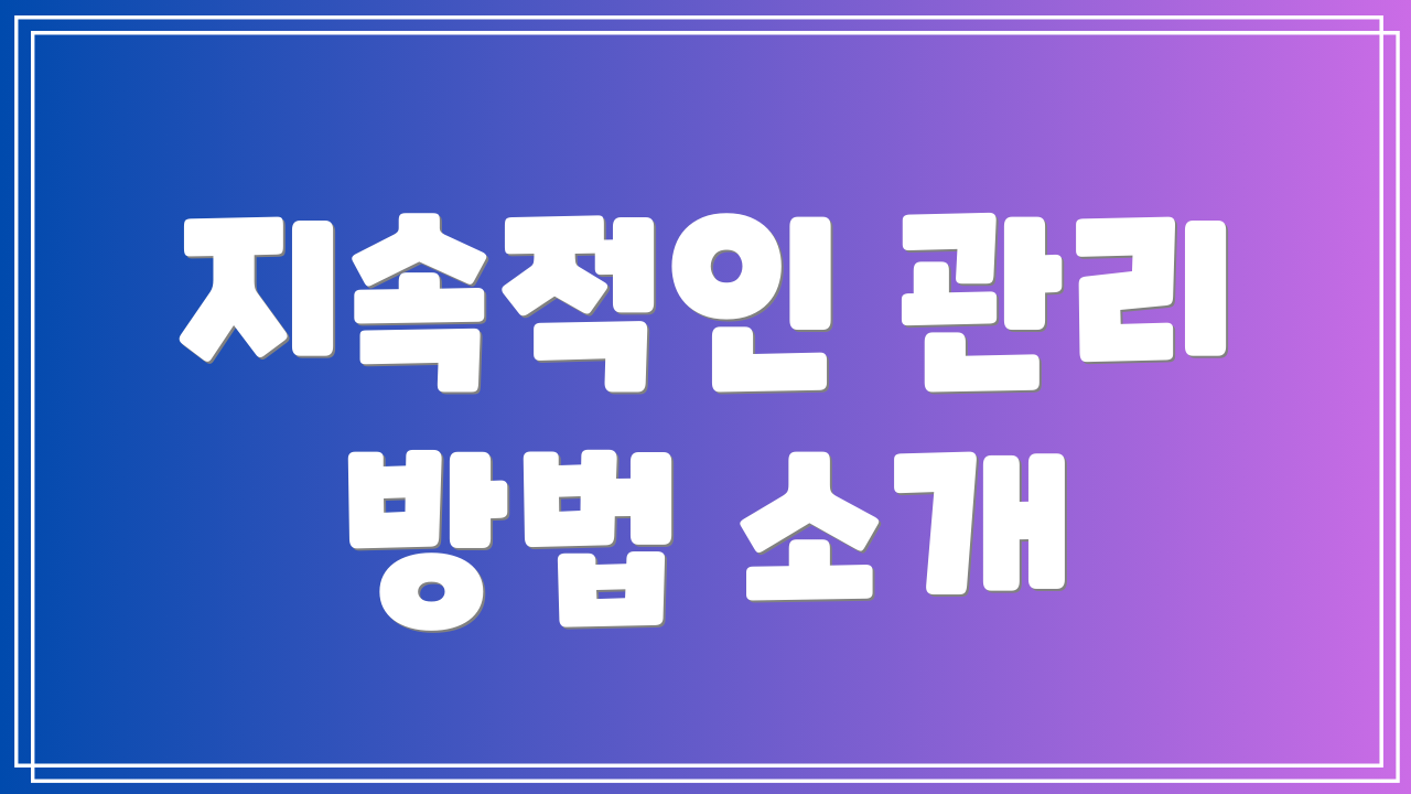 지속적인 관리 방법 소개