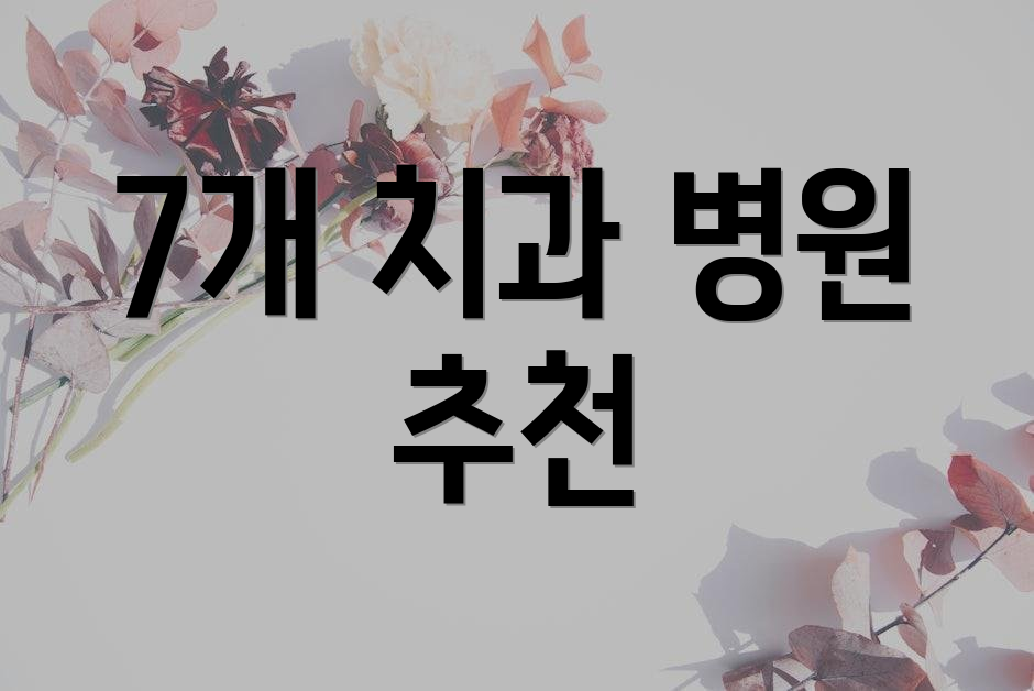7개 치과 병원 추천