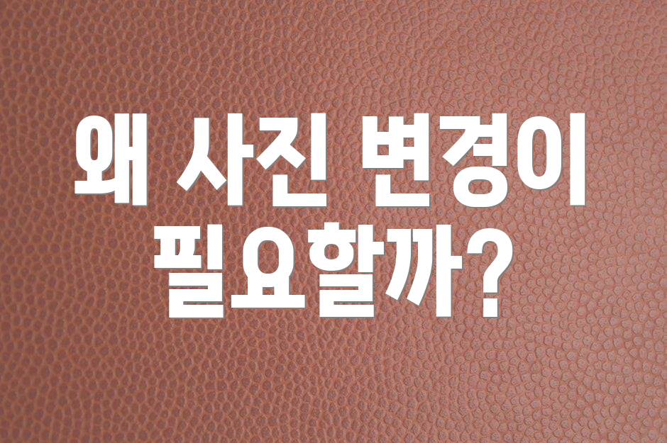 왜 사진 변경이 필요할까?