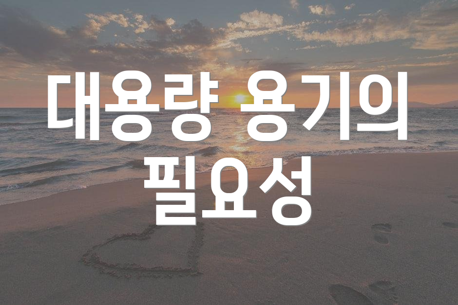 대용량 용기의 필요성