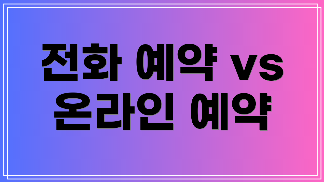 전화 예약 vs 온라인 예약