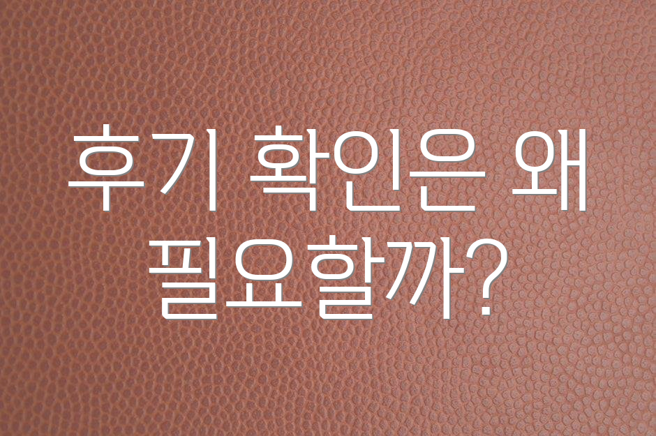 후기 확인은 왜 필요할까?