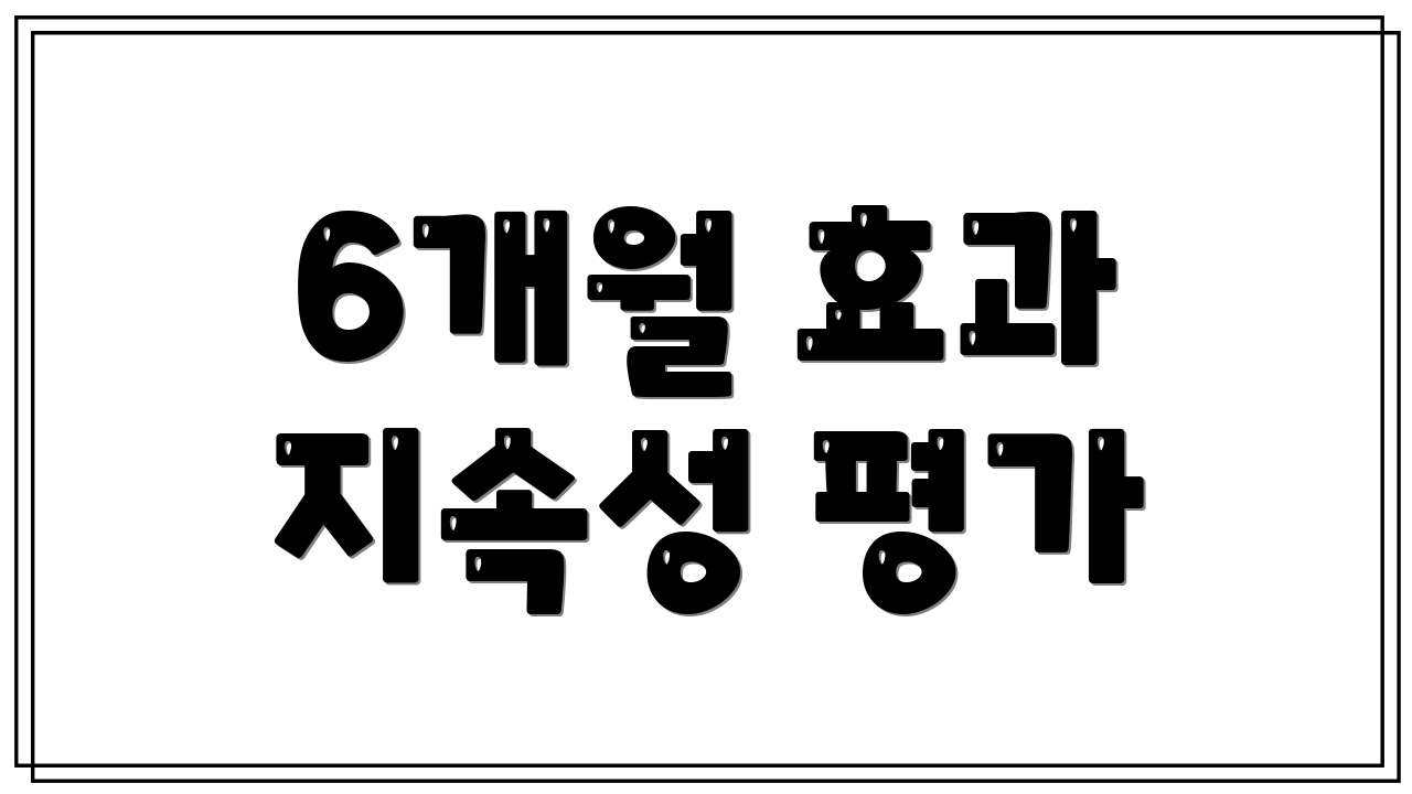 6개월 효과 지속성 평가