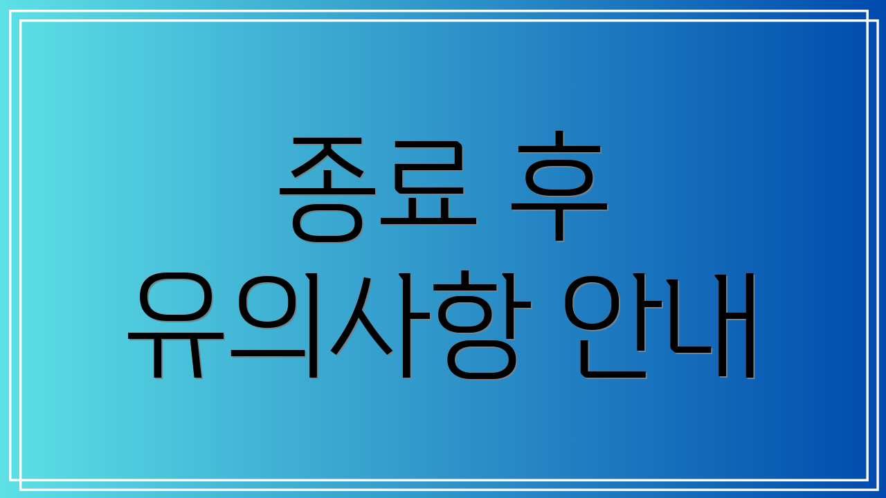 종료 후 유의사항 안내