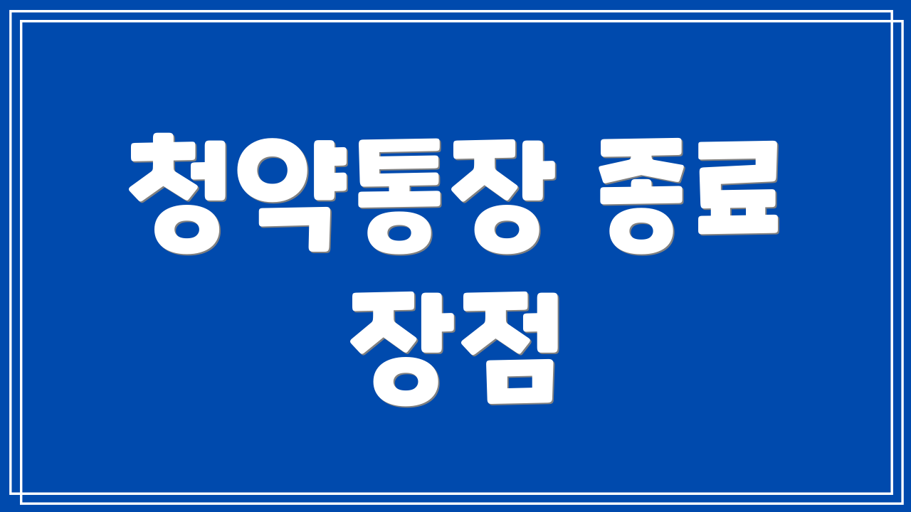 청약통장 종료 장점