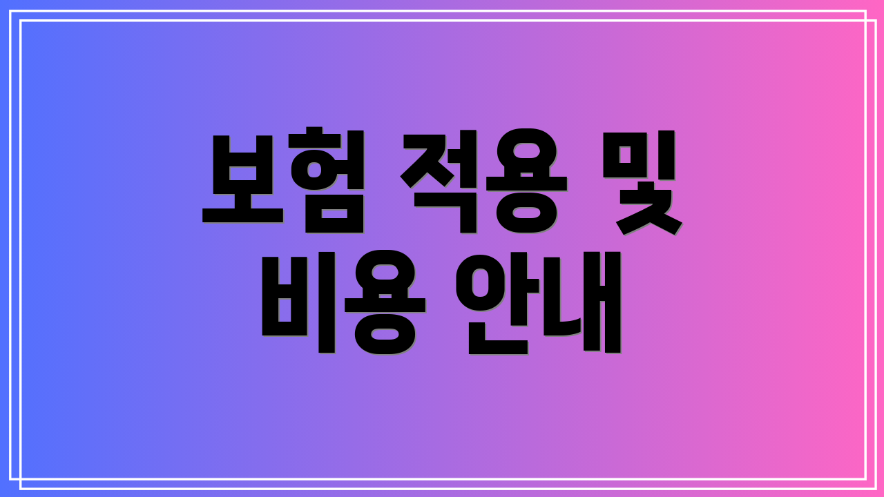 보험 적용 및 비용 안내