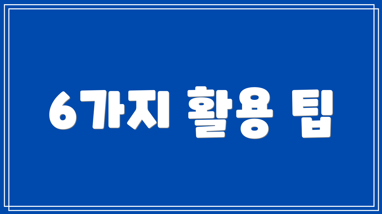 6가지 활용 팁