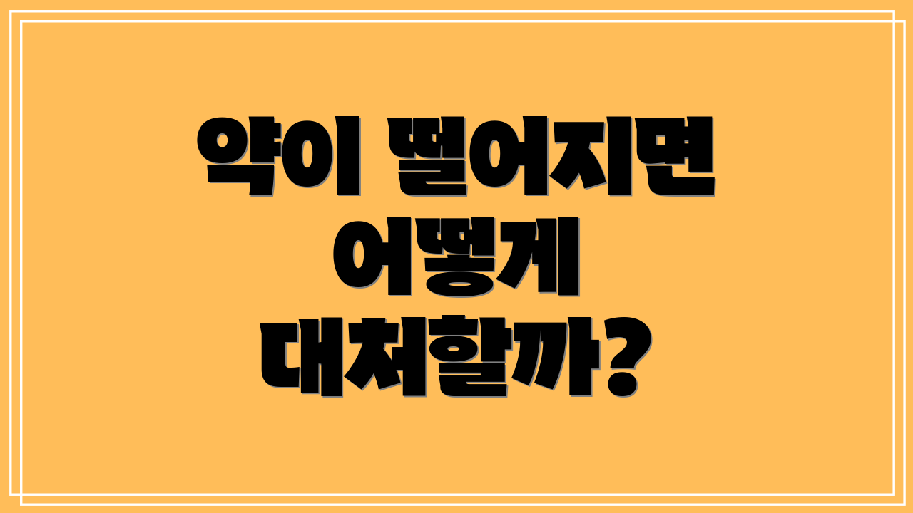 약이 떨어지면 어떻게 대처할까?