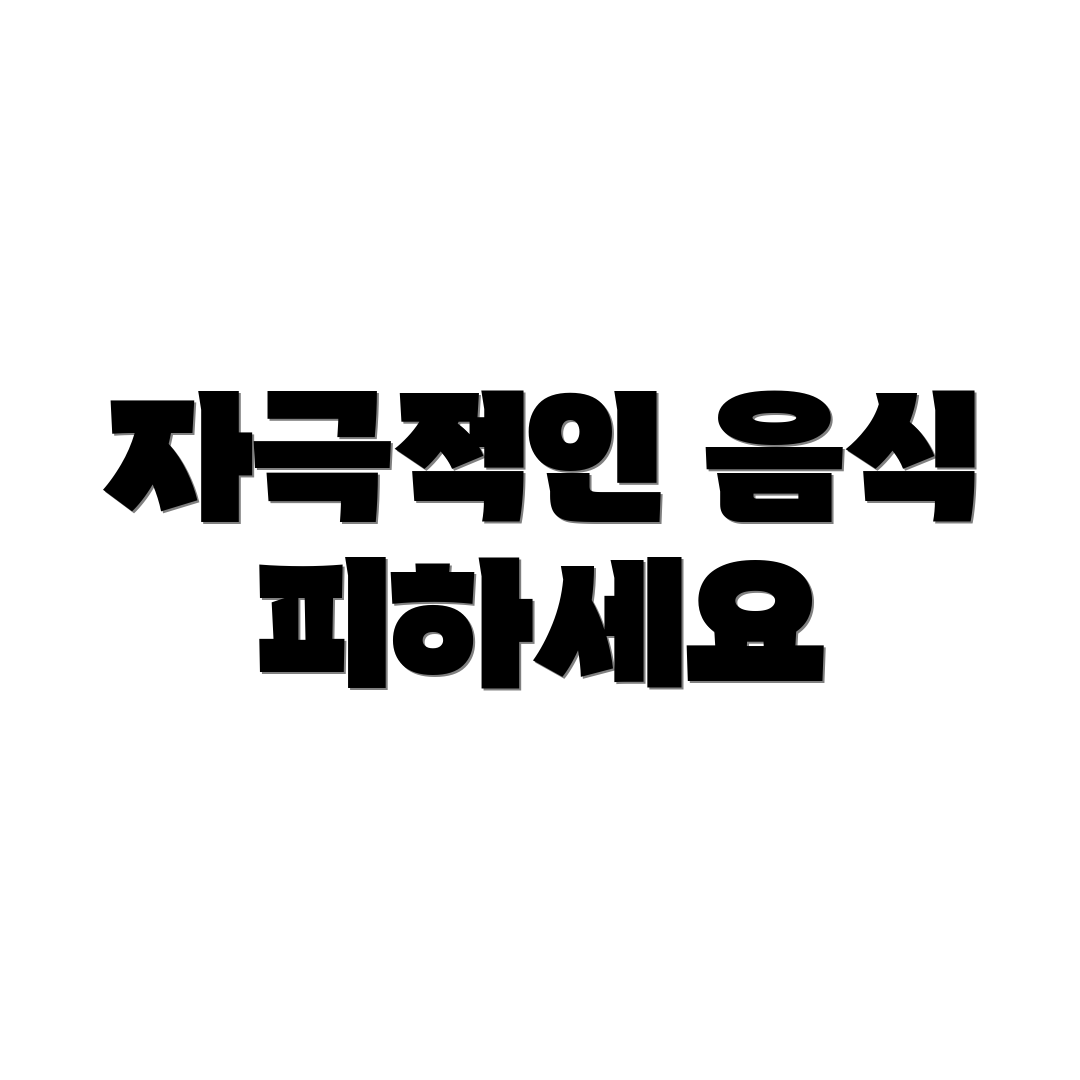 자극적인 음식 피하세요