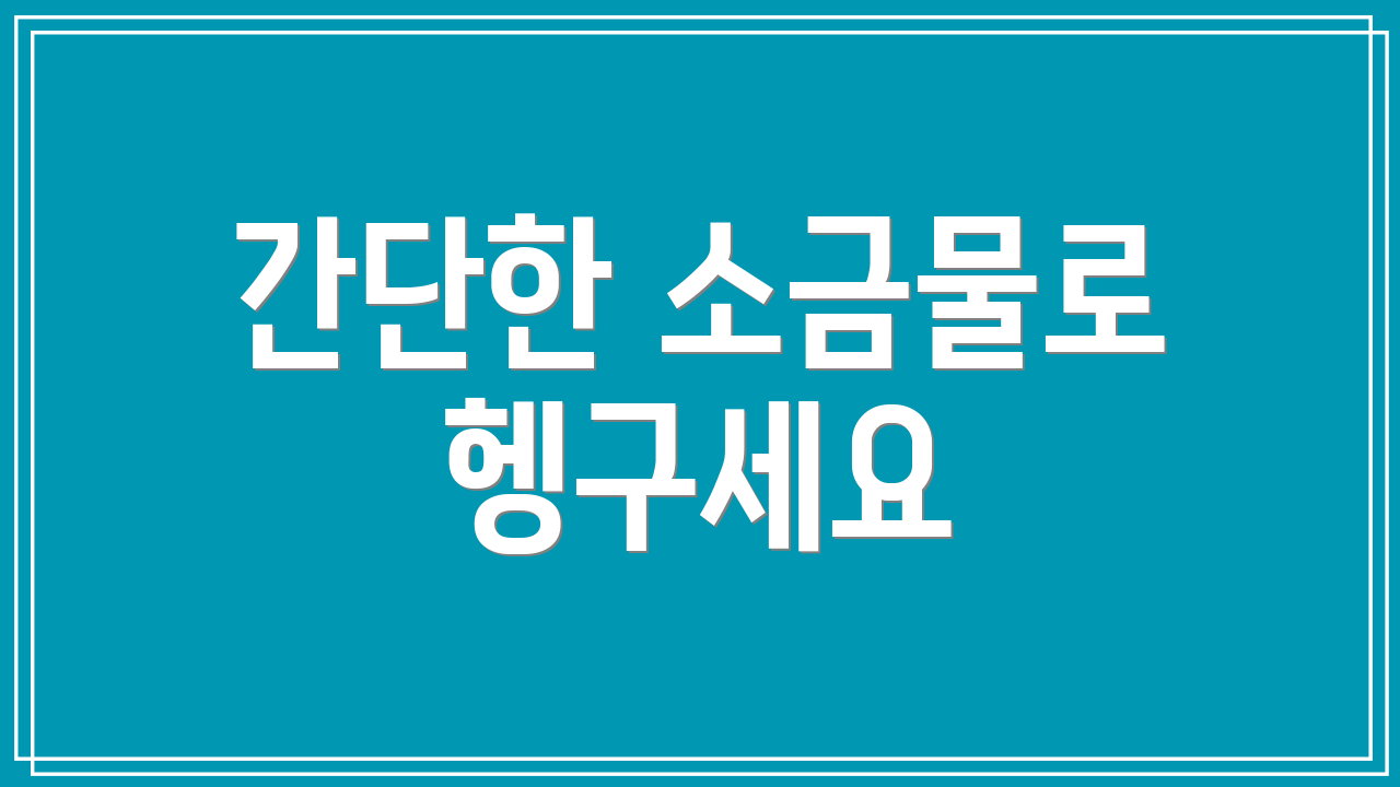 간단한 소금물로 헹구세요