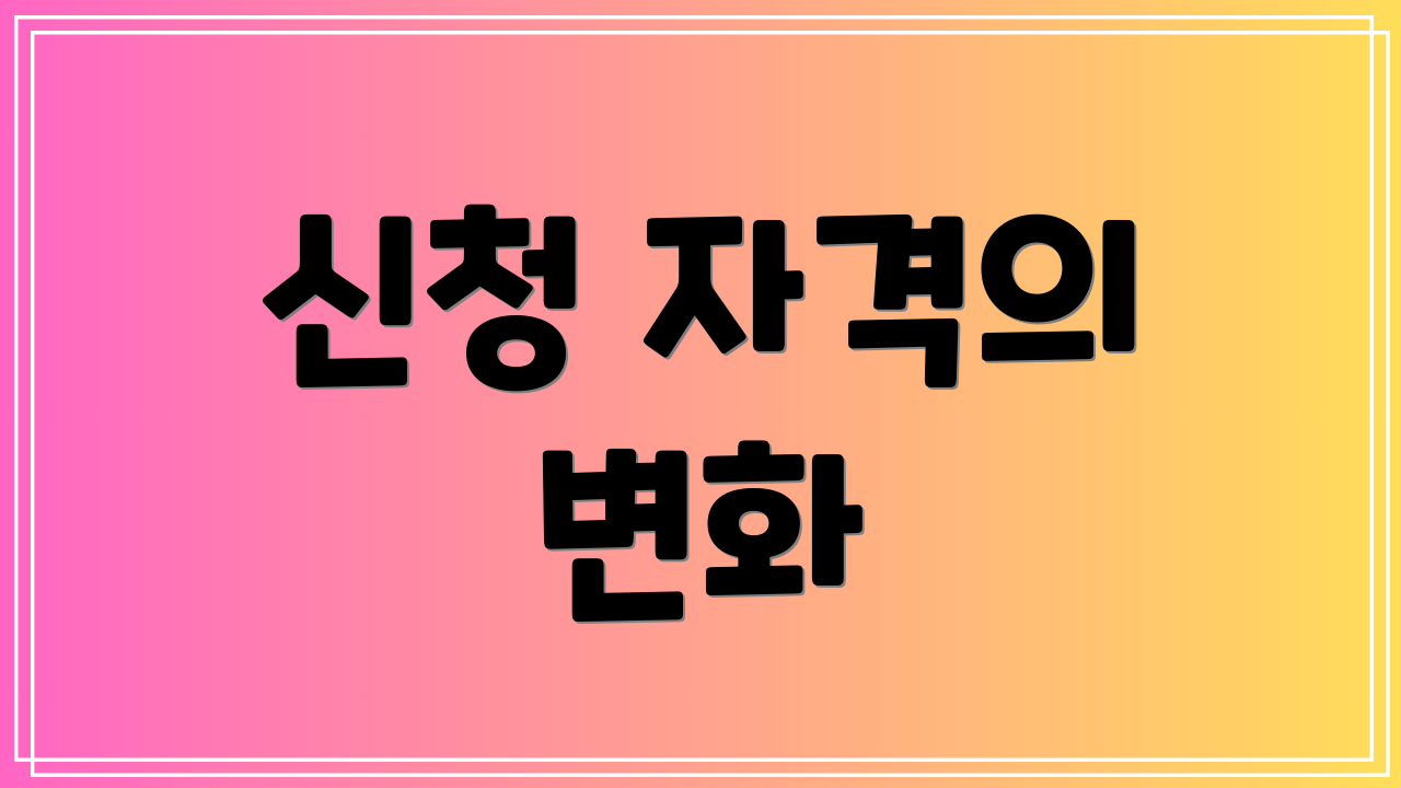 신청 자격의 변화