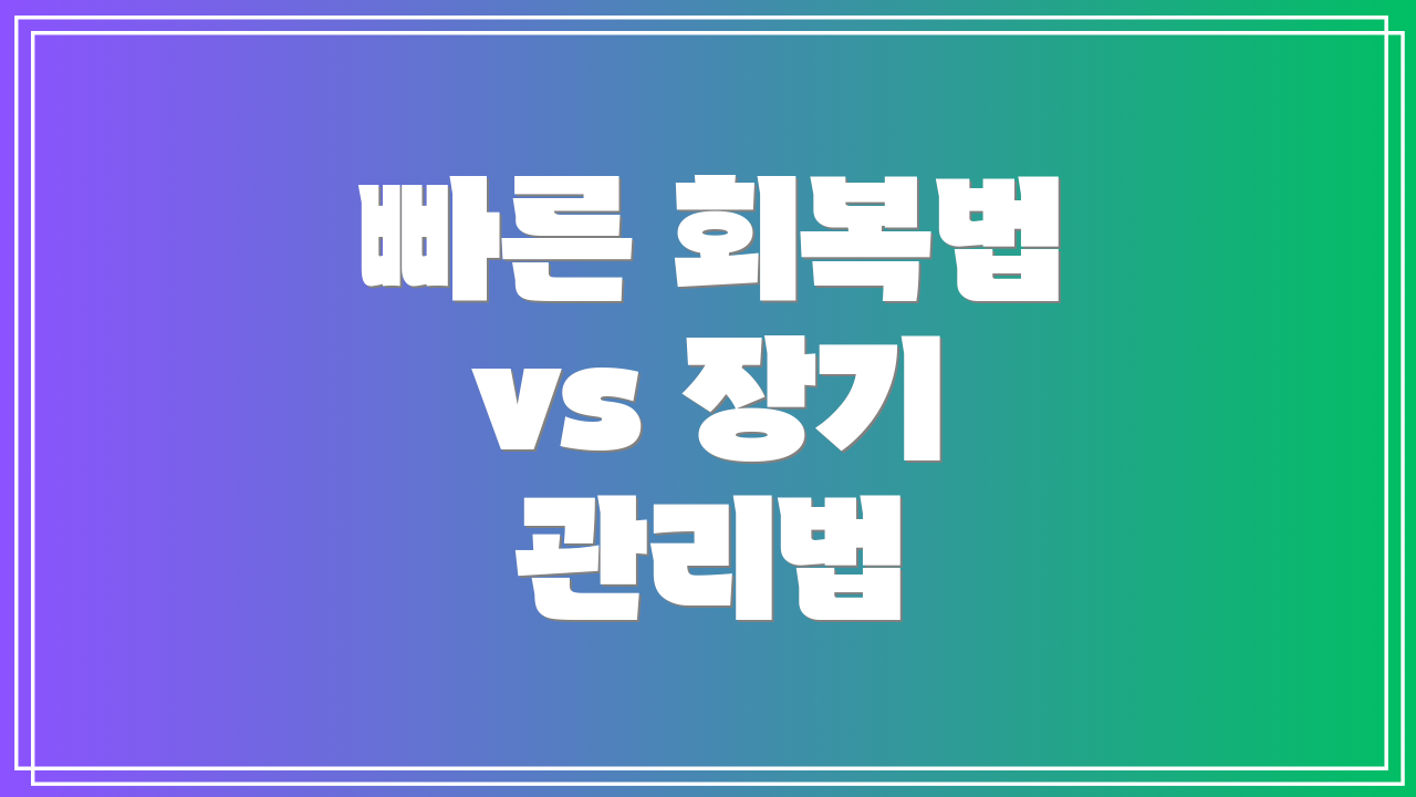 빠른 회복법 vs 장기 관리법