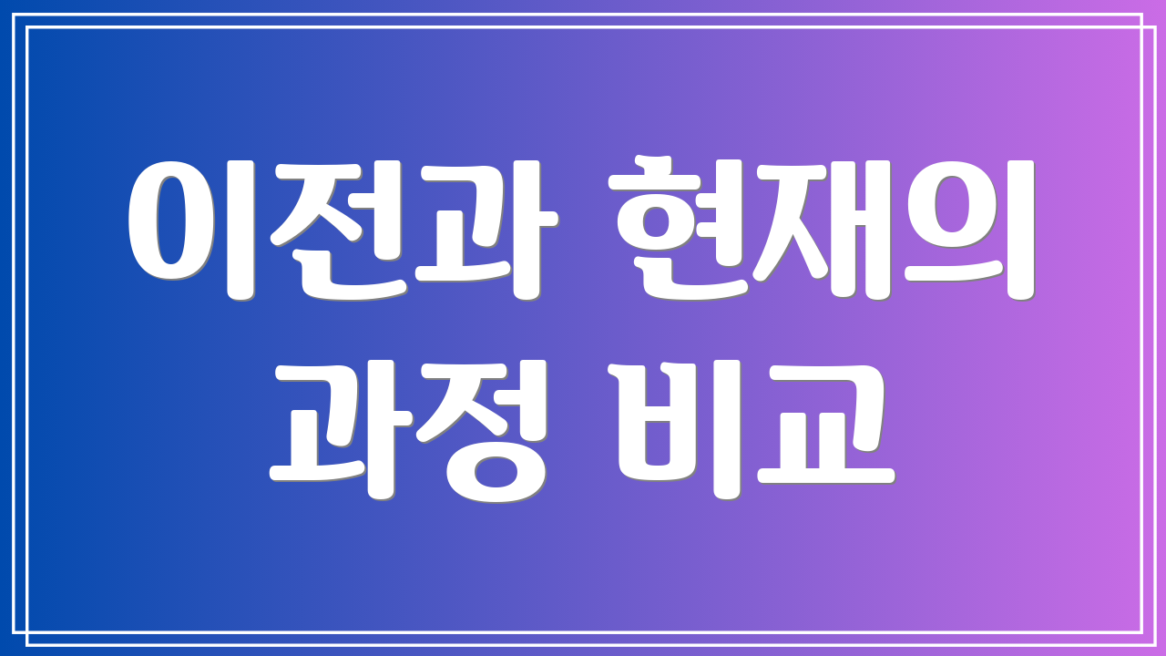 이전과 현재의 과정 비교