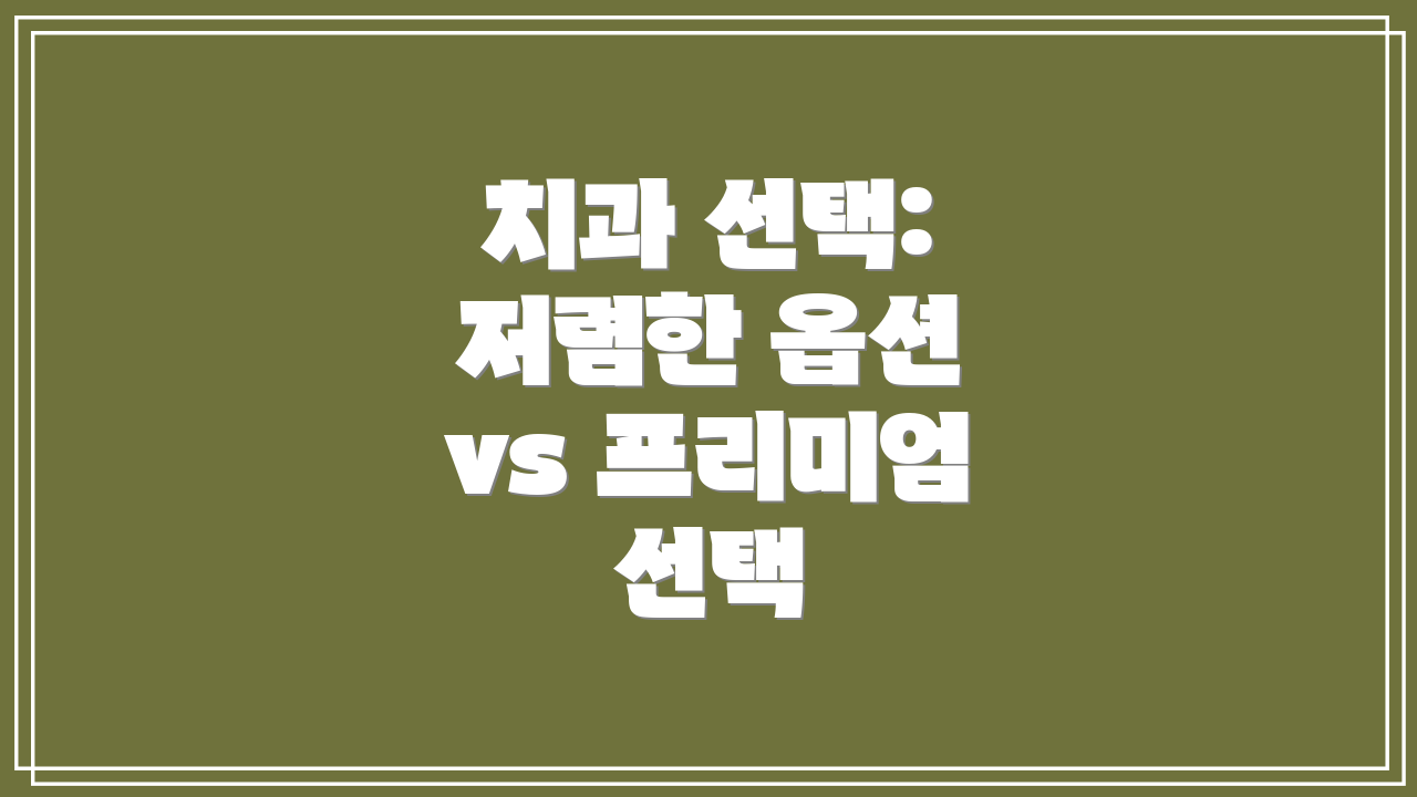 치과 선택: 저렴한 옵션 vs 프리미엄 선택