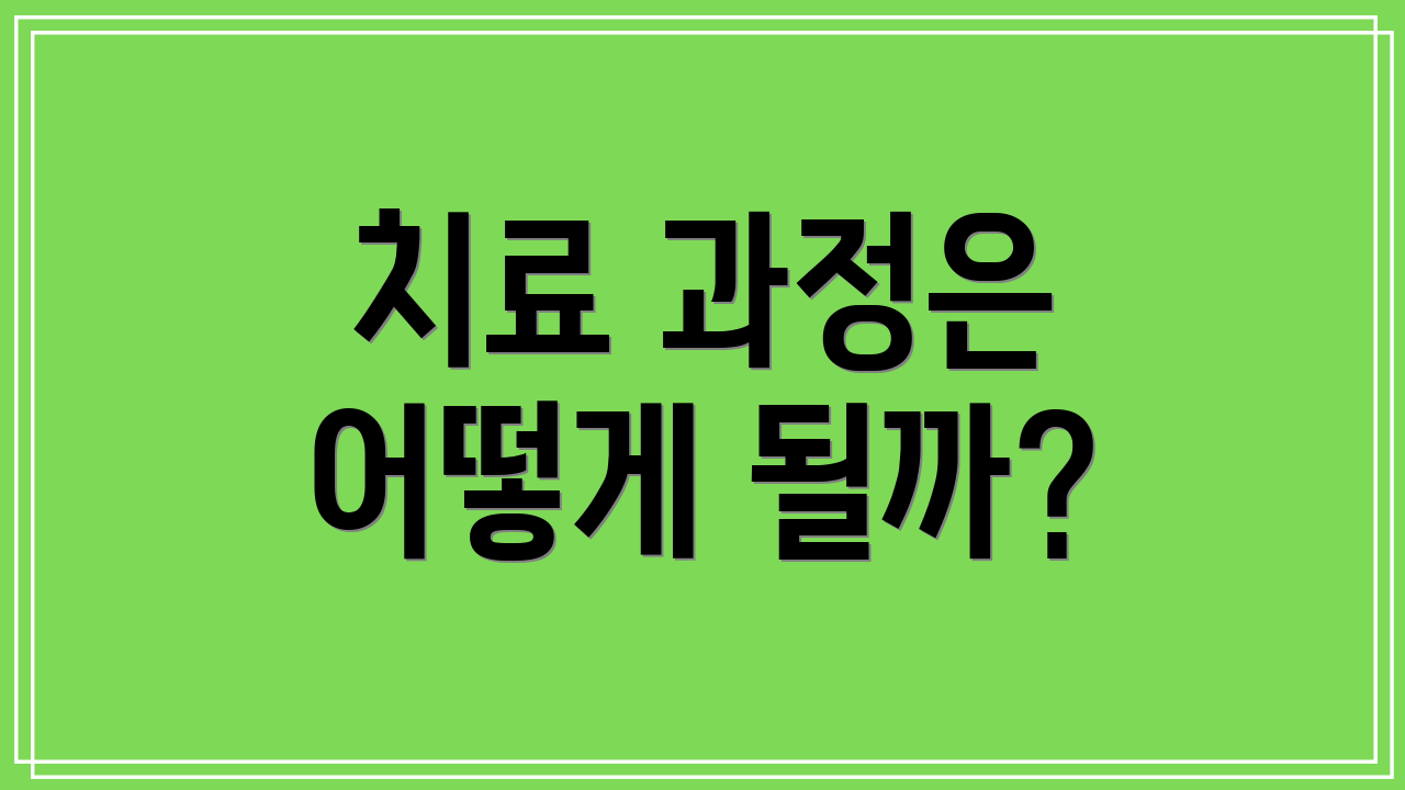 치료 과정은 어떻게 될까?