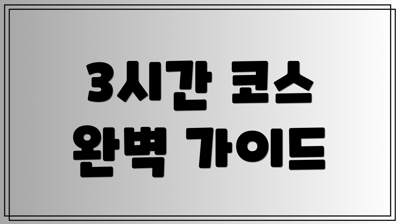 3시간 코스 완벽 가이드