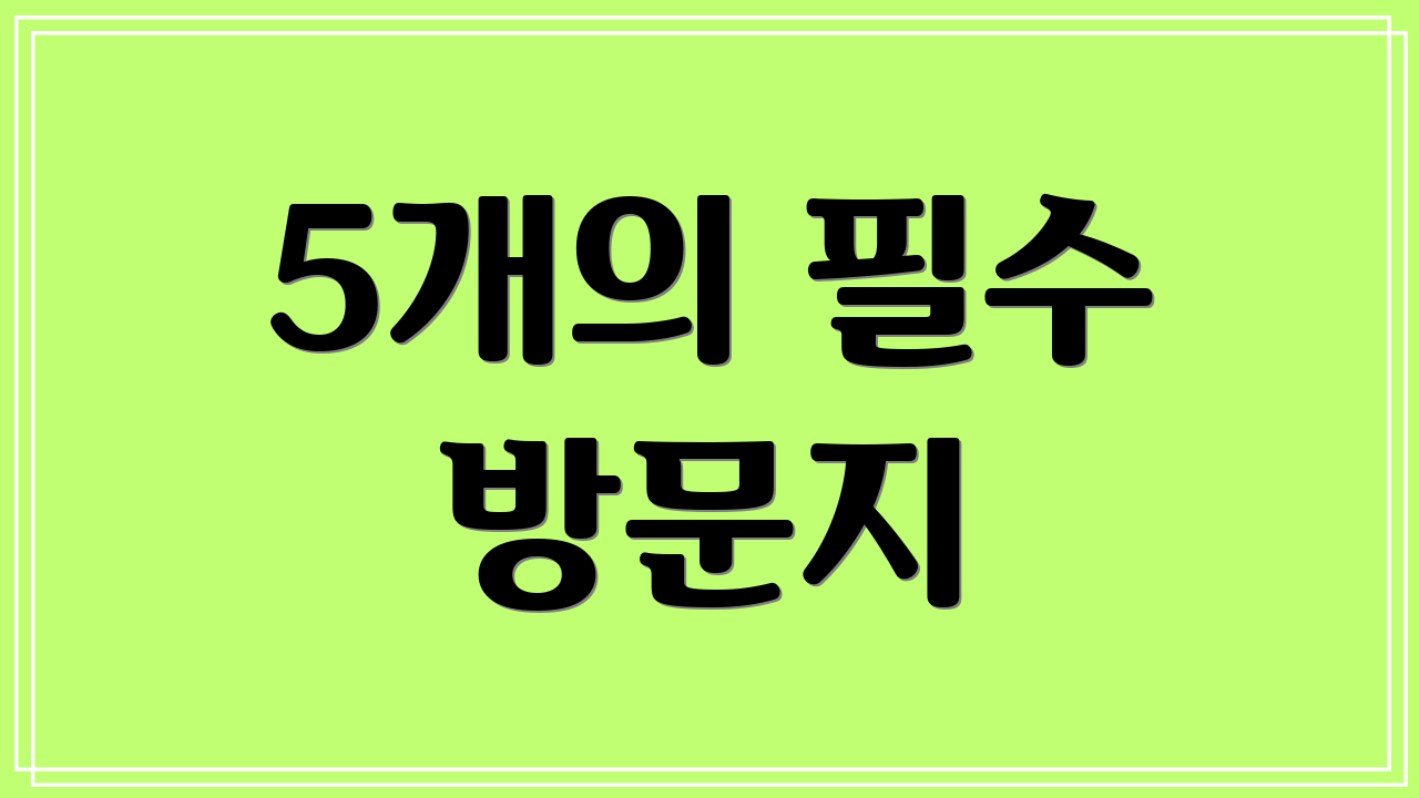 5개의 필수 방문지