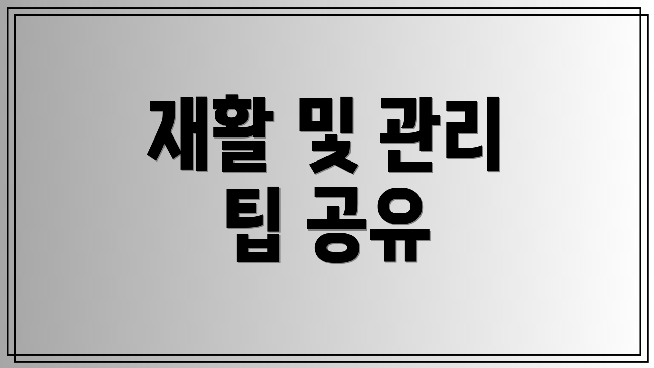 재활 및 관리 팁 공유
