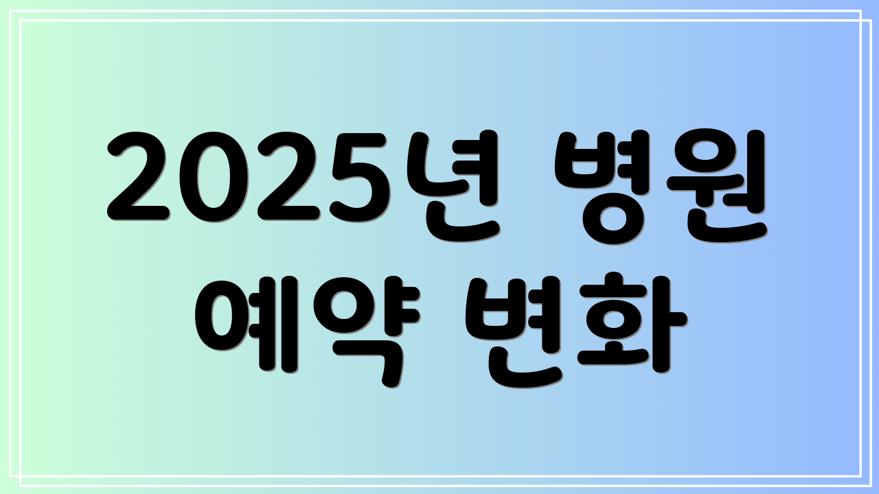 2025년 병원 예약 변화