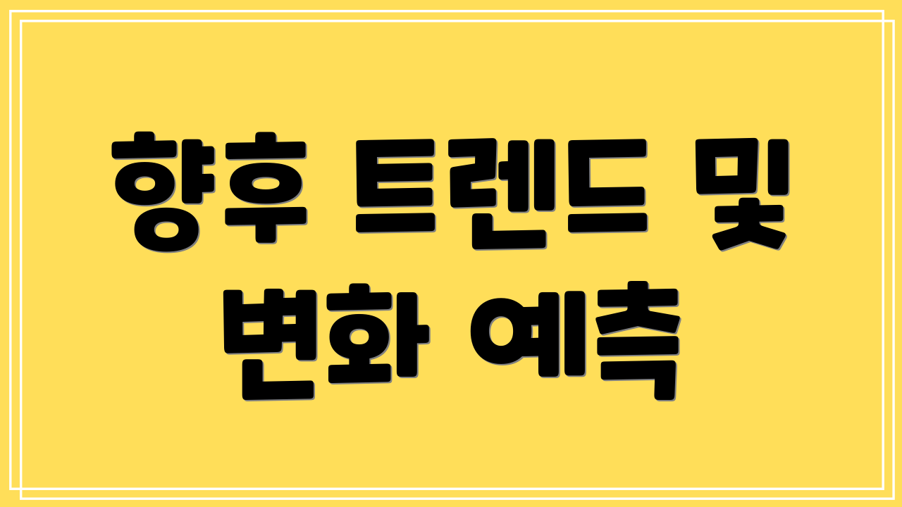 향후 트렌드 및 변화 예측