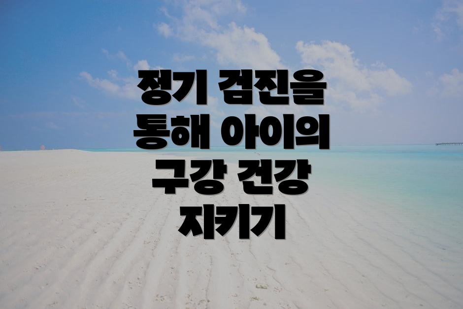 정기 검진을 통해 아이의 구강 건강 지키기