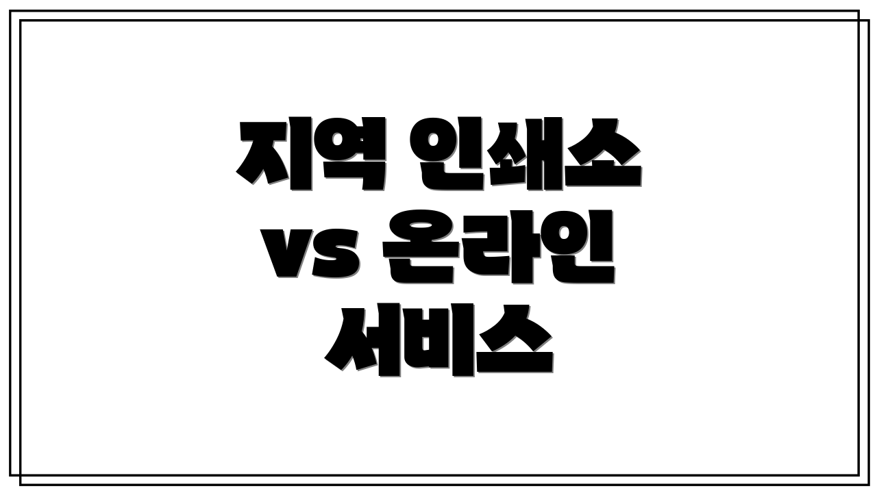 지역 인쇄소 vs 온라인 서비스