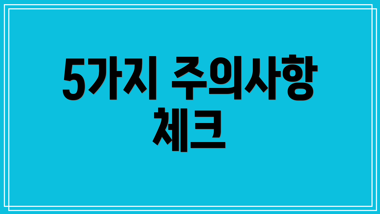 5가지 주의사항 체크