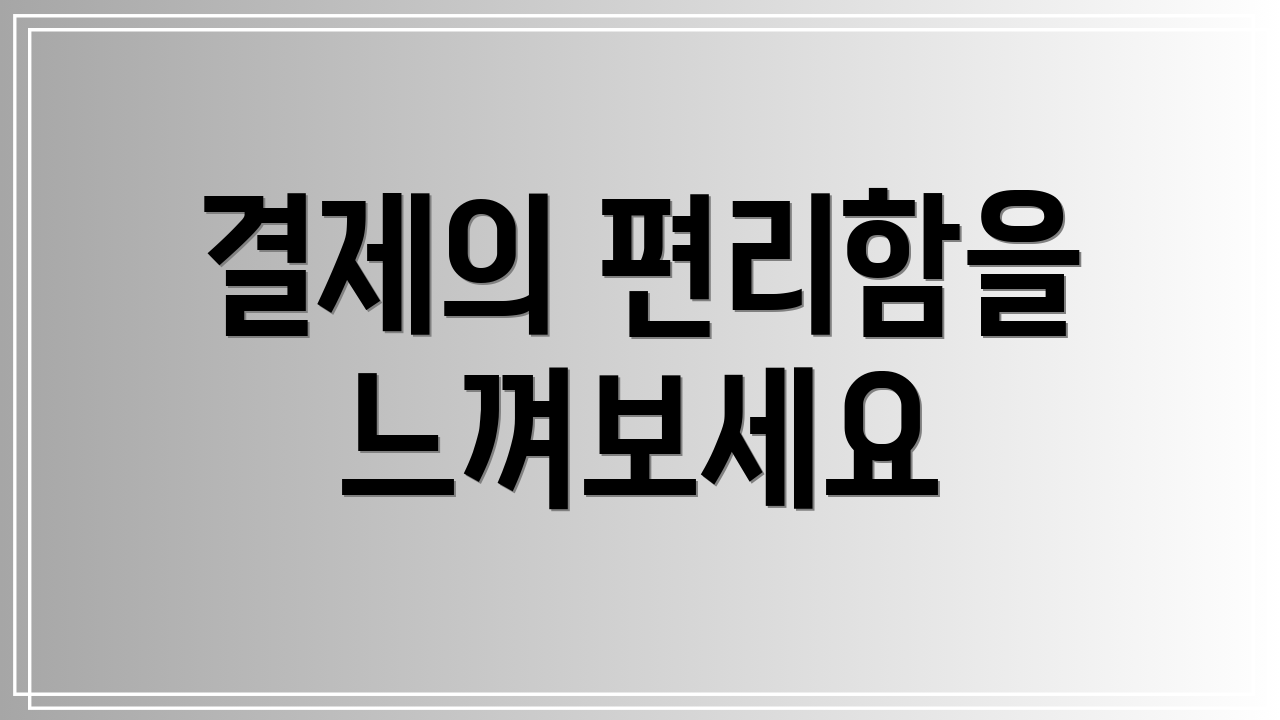 결제의 편리함을 느껴보세요