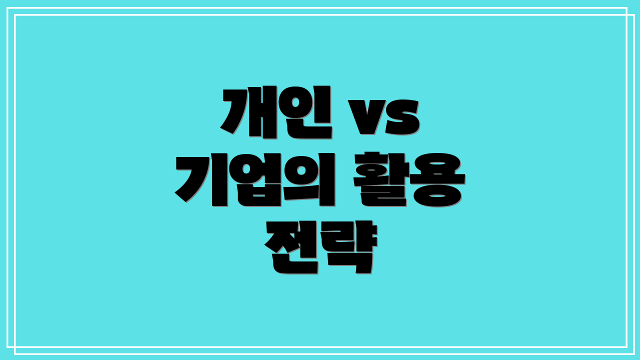 개인 vs 기업의 활용 전략