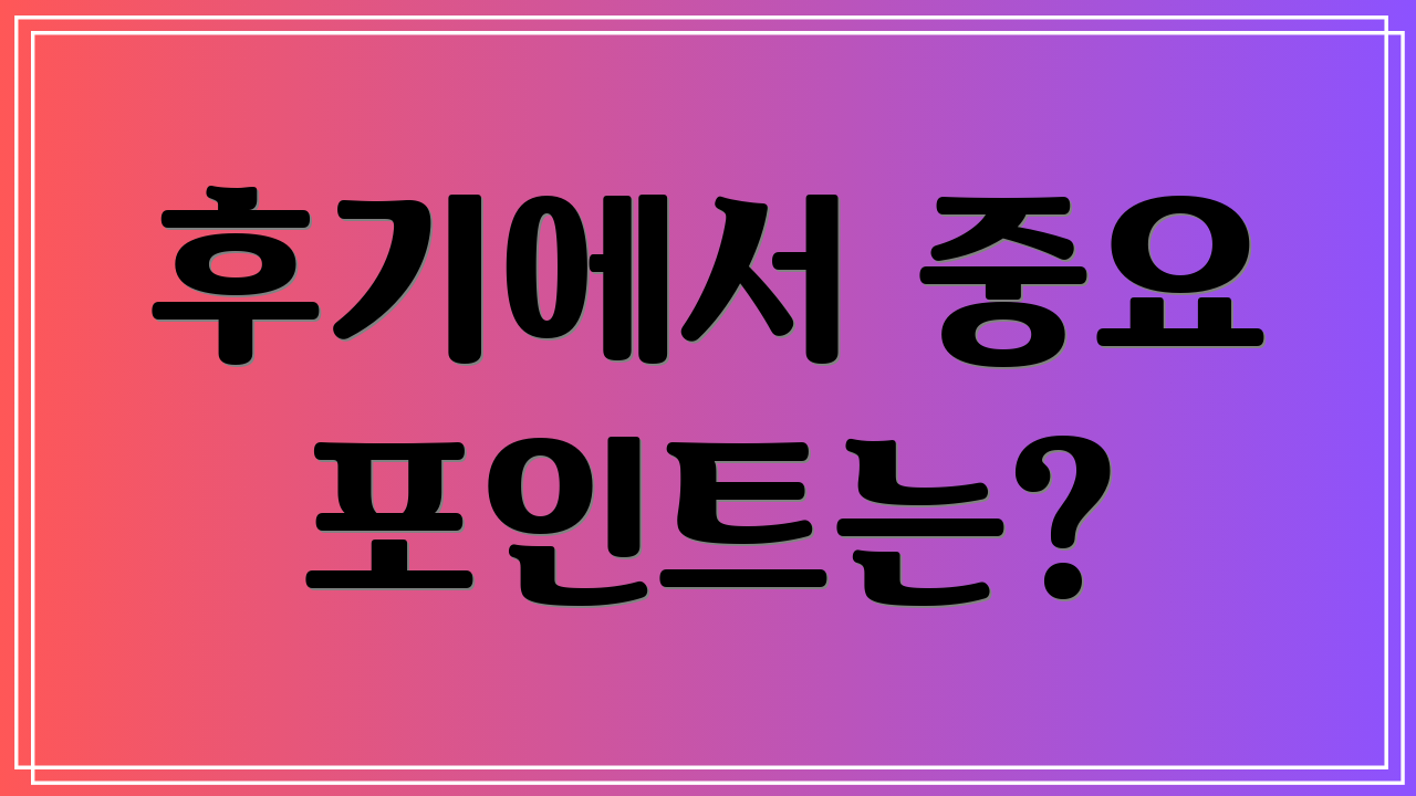 후기에서 중요 포인트는?