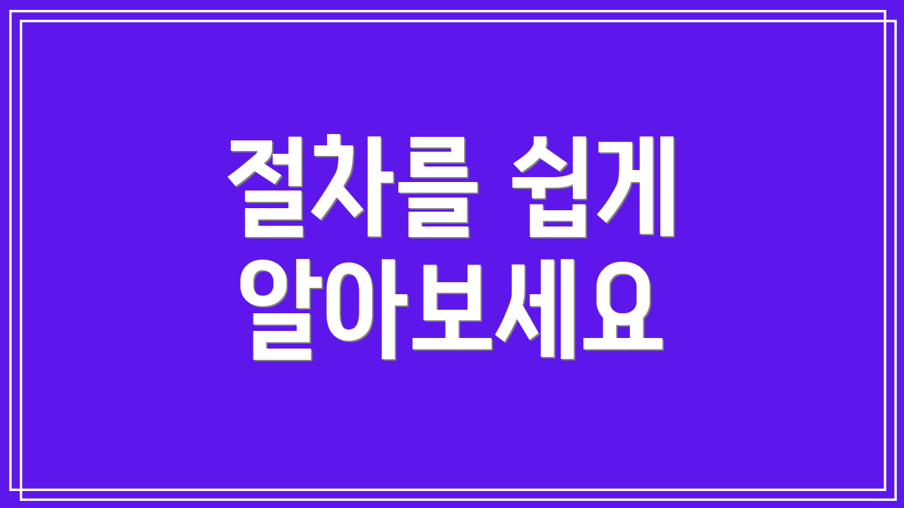 절차를 쉽게 알아보세요