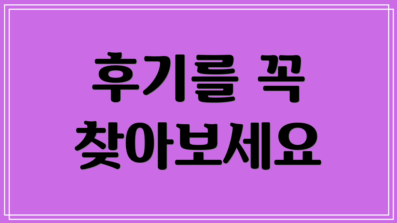 후기를 꼭 찾아보세요