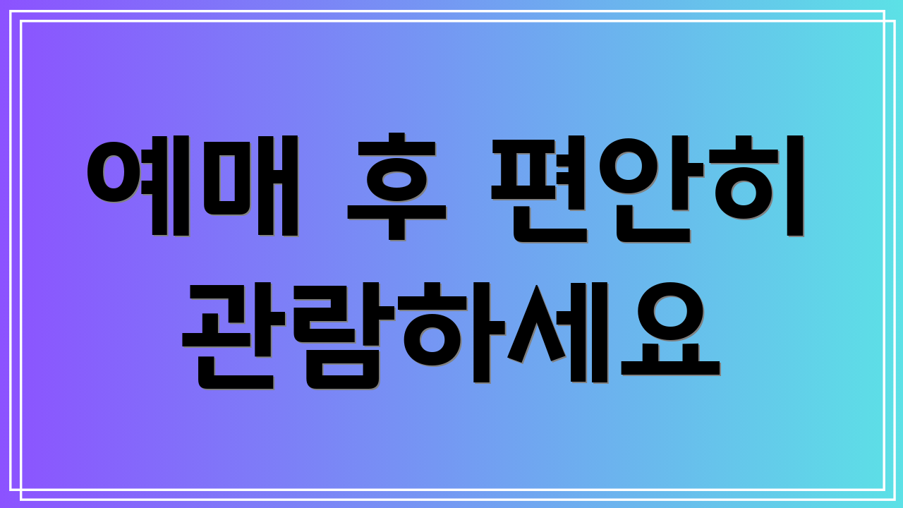 예매 후 편안히 관람하세요