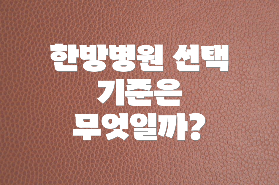 한방병원 선택 기준은 무엇일까?