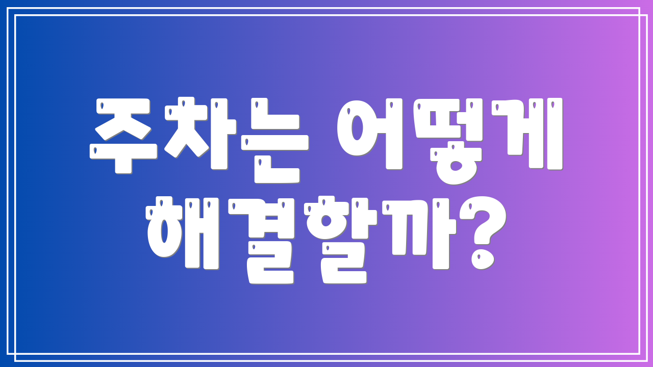 주차는 어떻게 해결할까?