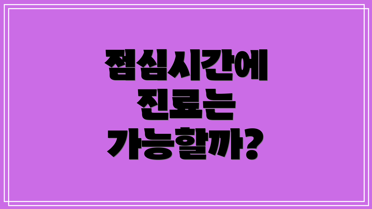 점심시간에 진료는 가능할까?