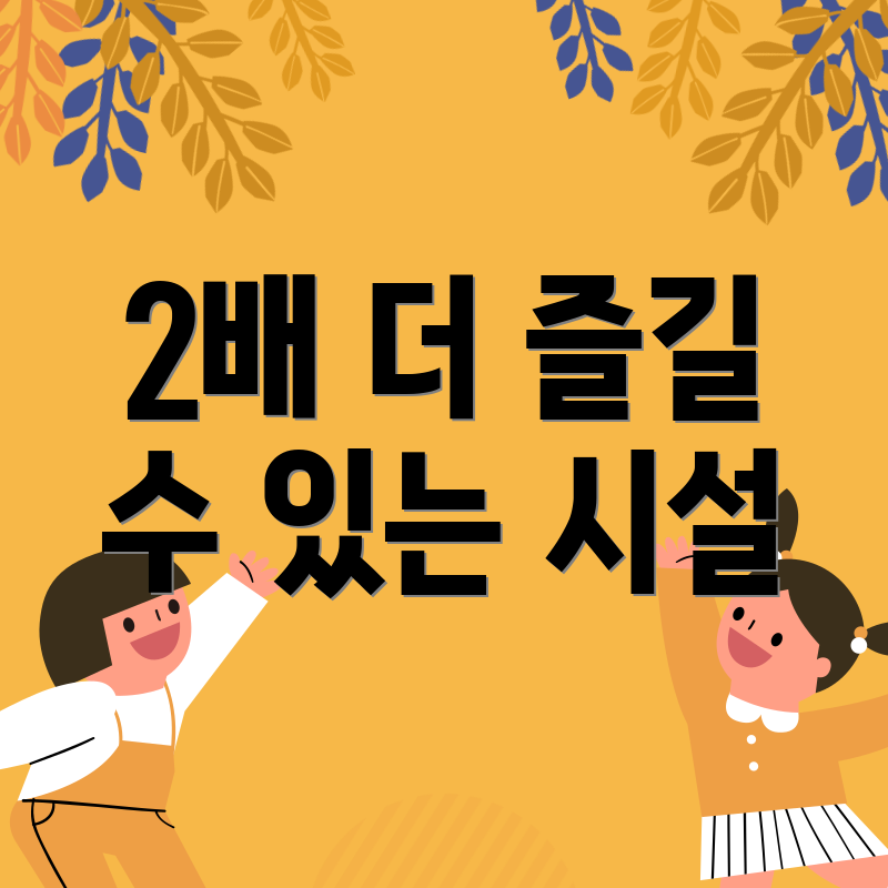 2배 더 즐길 수 있는 시설