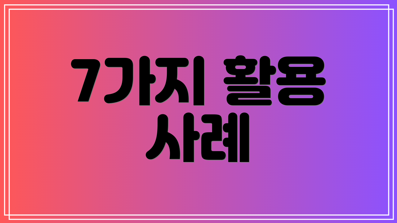 7가지 활용 사례