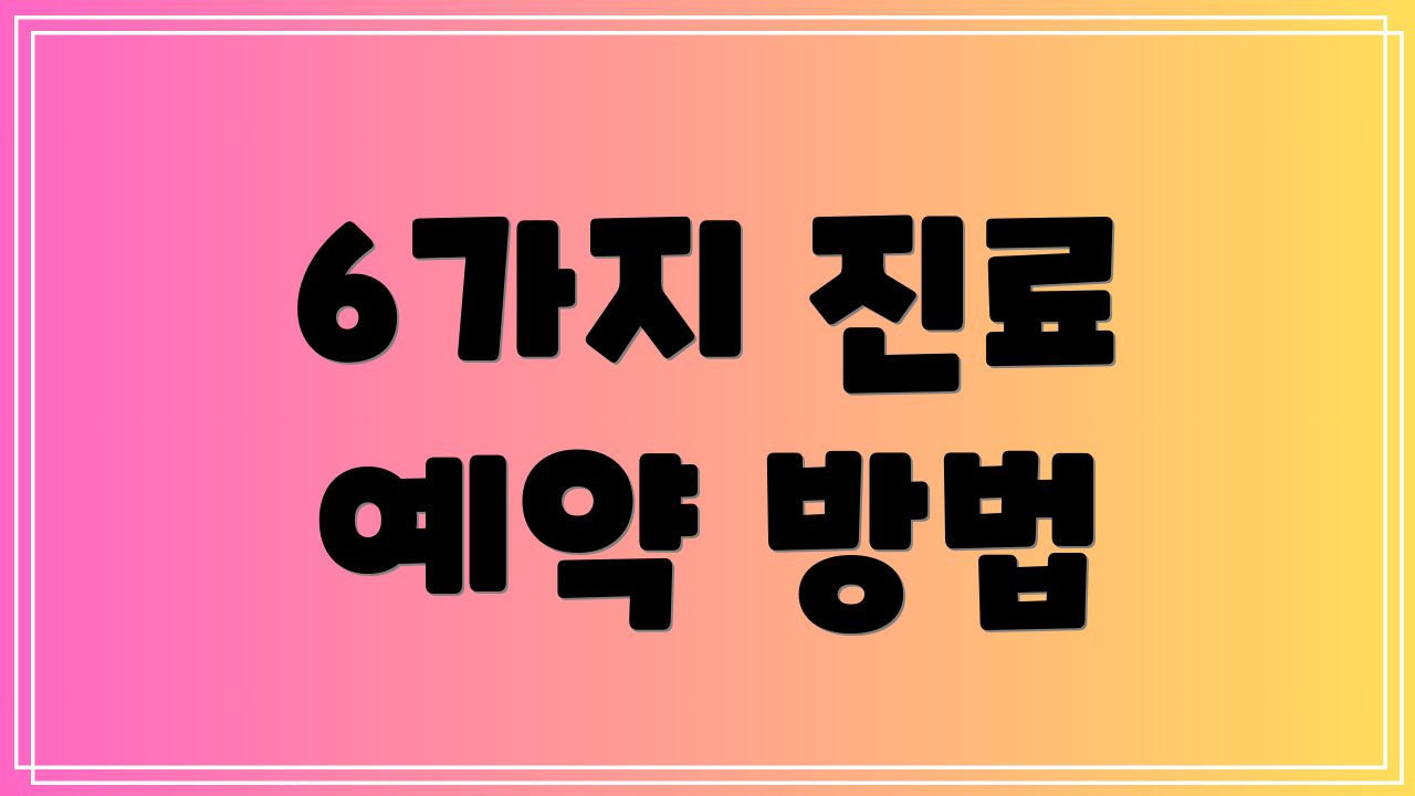 6가지 진료 예약 방법