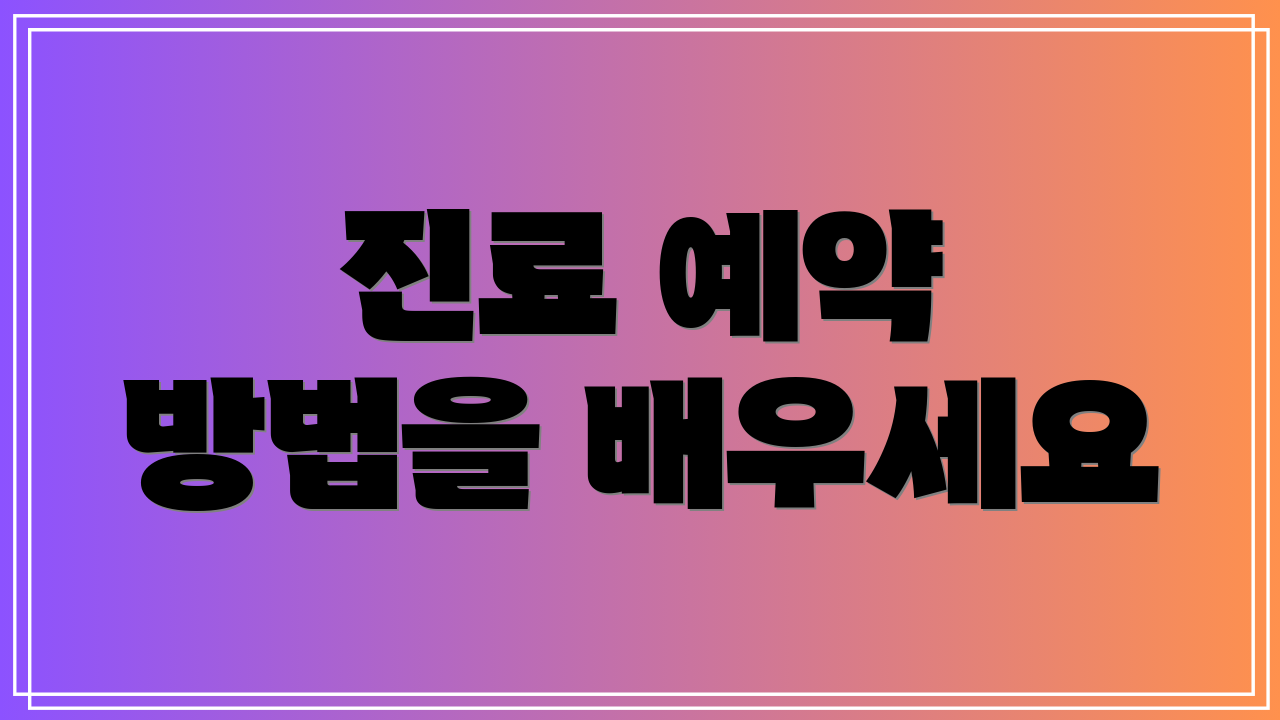 진료 예약 방법을 배우세요