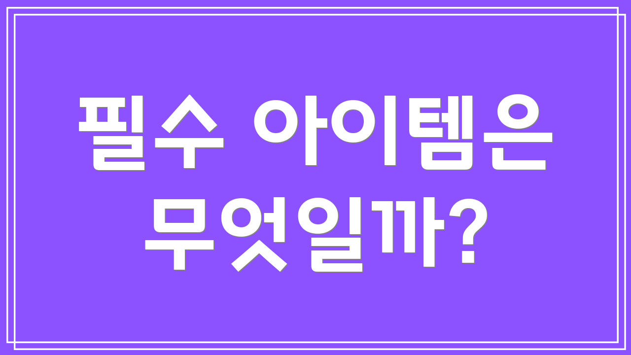 필수 아이템은 무엇일까?