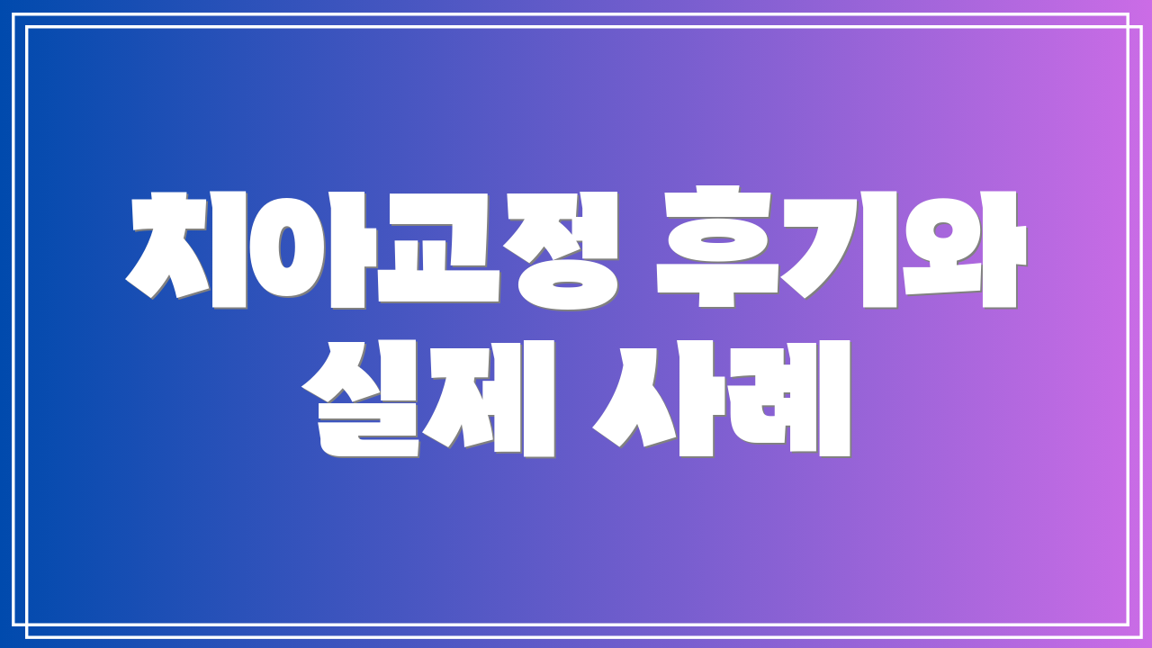 치아교정 후기와 실제 사례