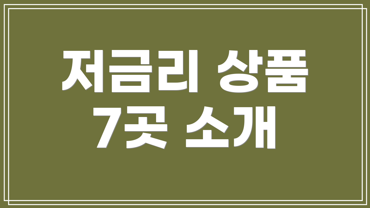 저금리 상품 7곳 소개