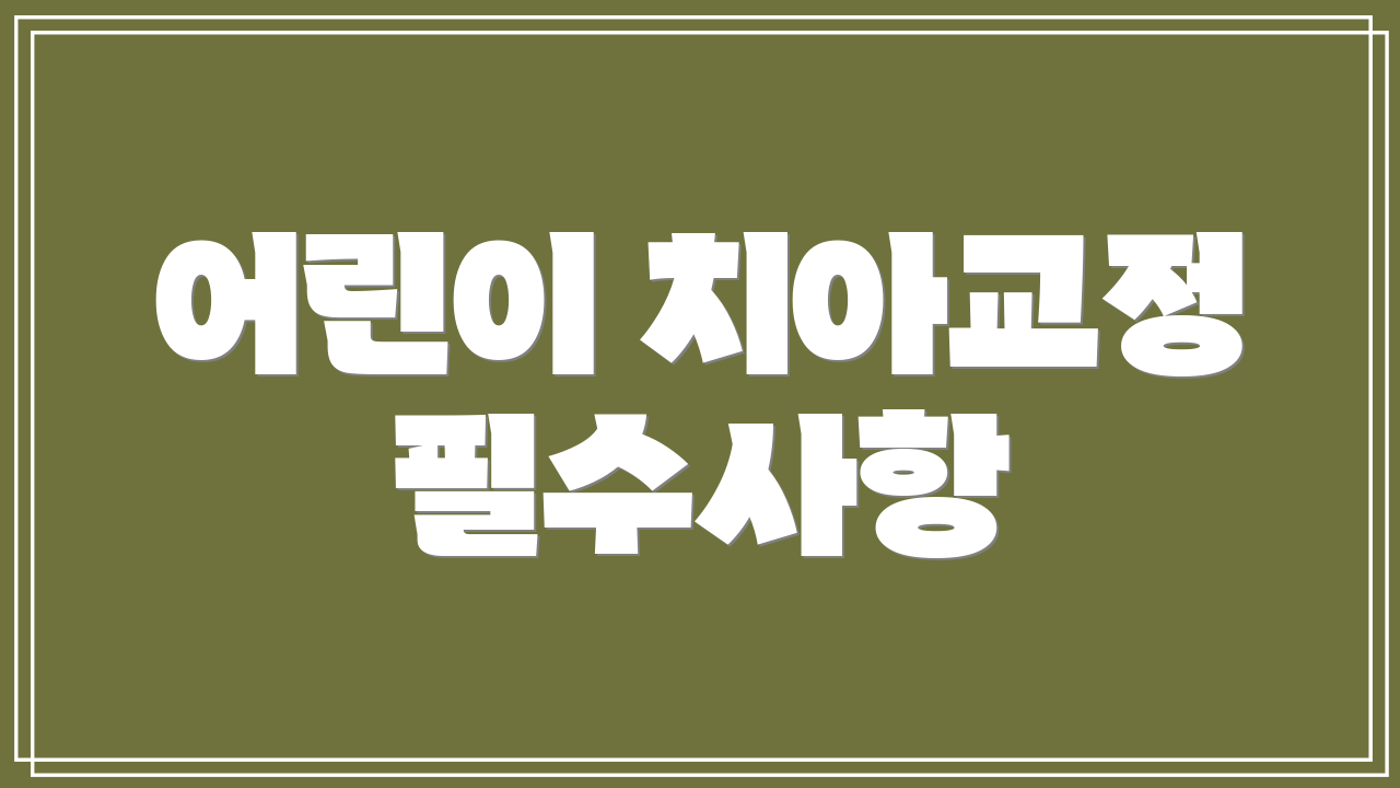 어린이 치아교정 필수사항