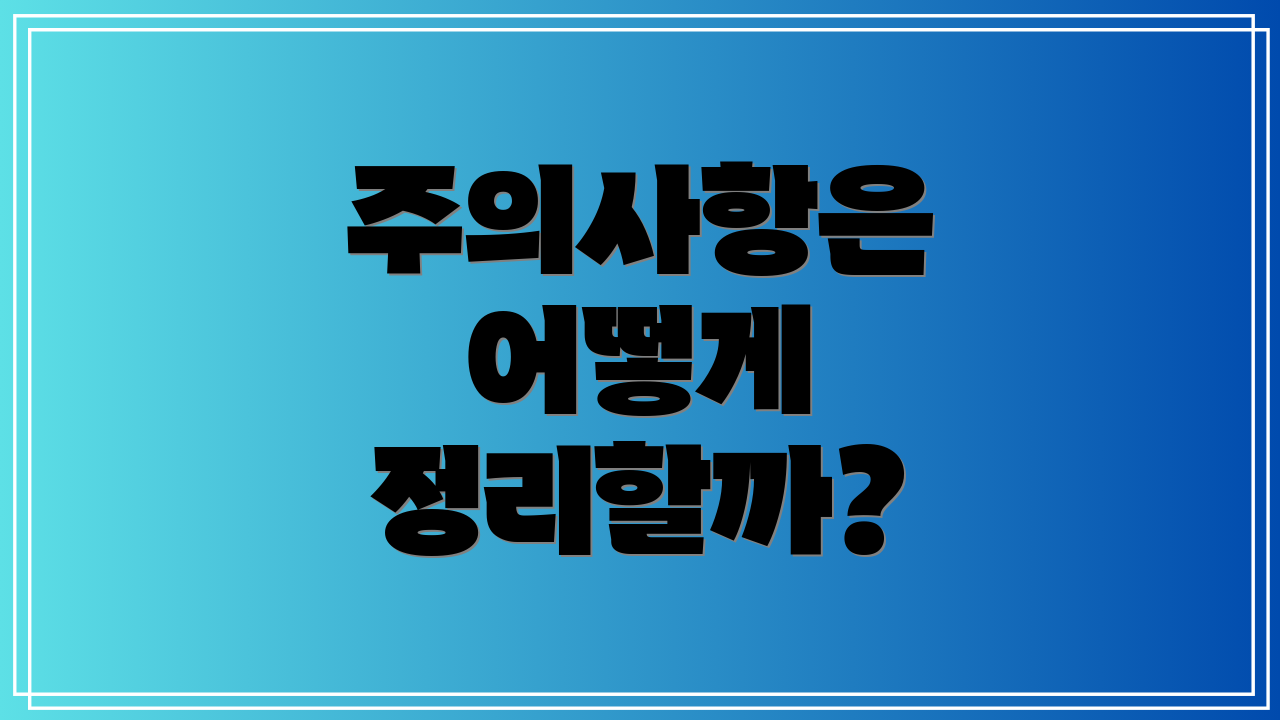 주의사항은 어떻게 정리할까?