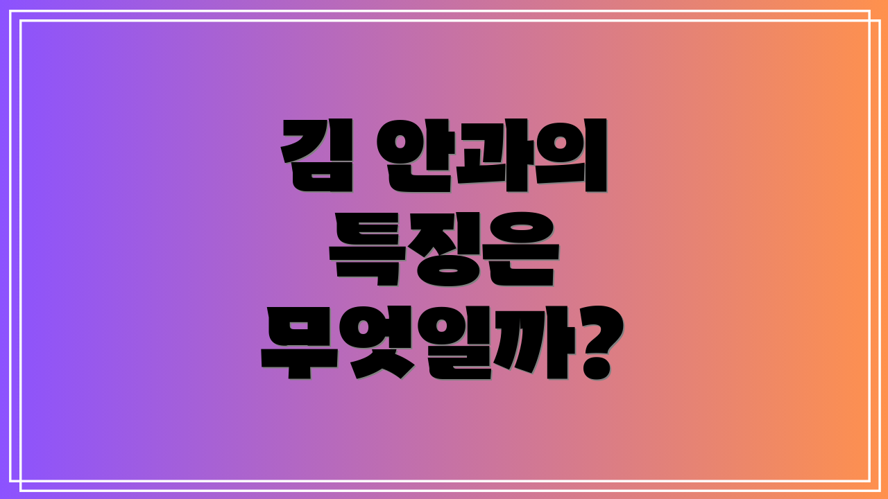 김 안과의 특징은 무엇일까?