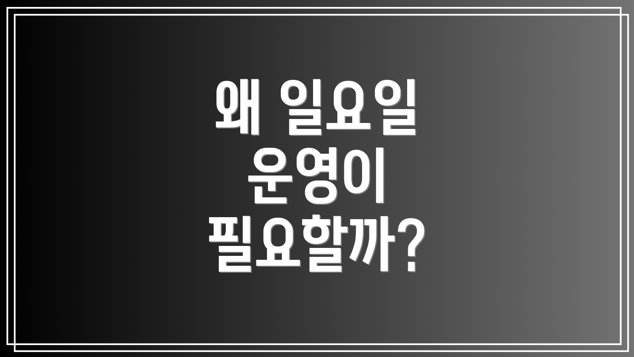 왜 일요일 운영이 필요할까?