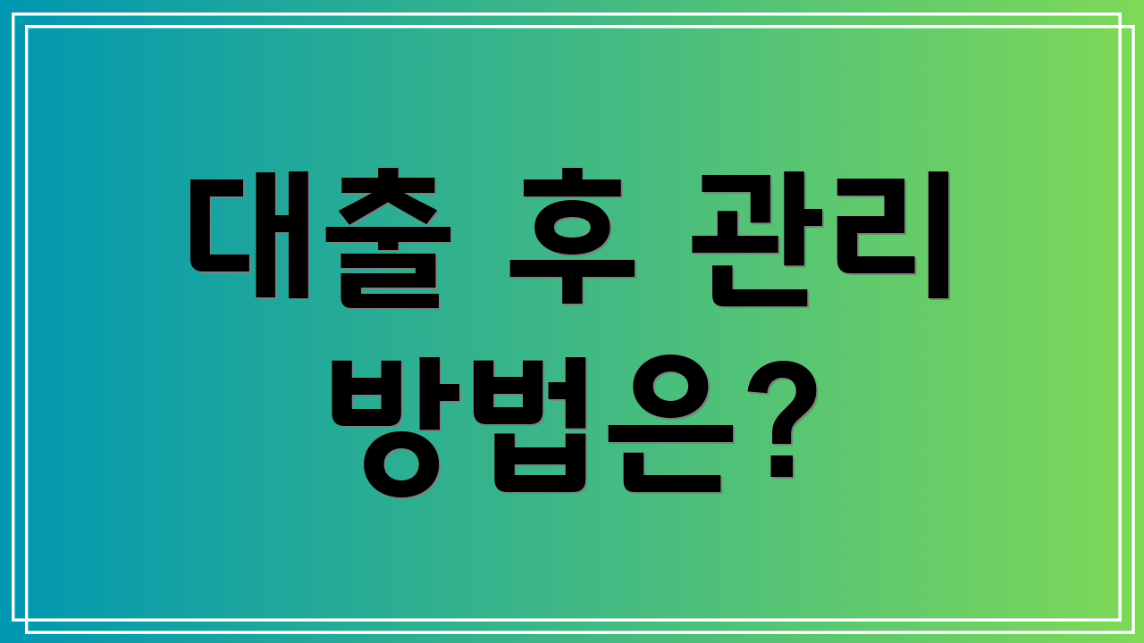 대출 후 관리 방법은?