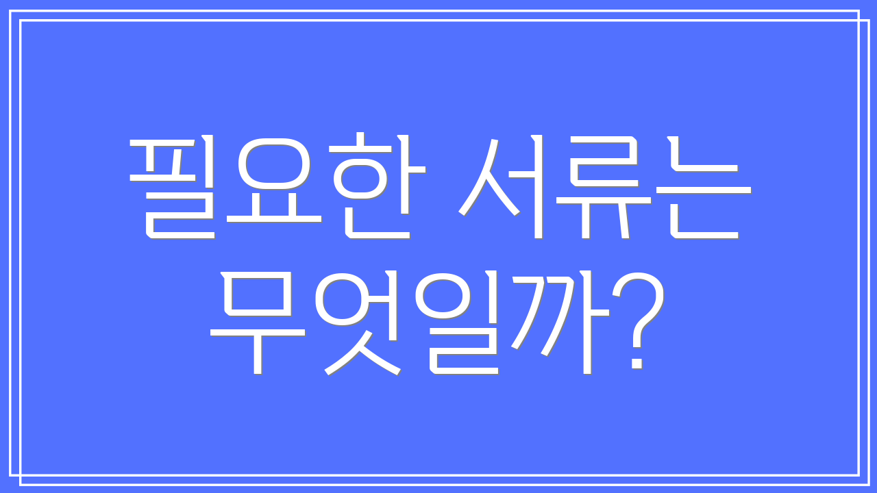 필요한 서류는 무엇일까?